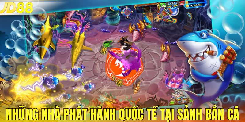 Những nhà phát hành quốc tế tại sảnh bắn cá